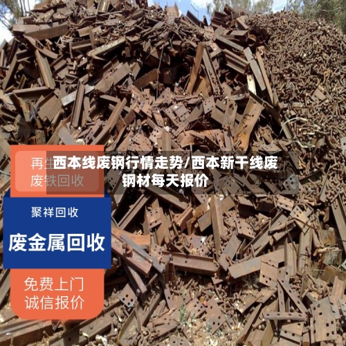 西本线废钢行情走势/西本新干线废钢材每天报价