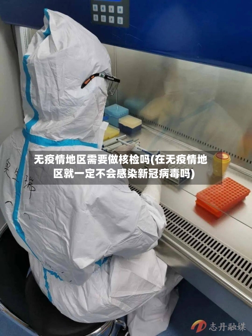 无疫情地区需要做核检吗(在无疫情地区就一定不会感染新冠病毒吗)