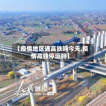 【疫情地区通高铁吗今天,疫情高铁停运吗】