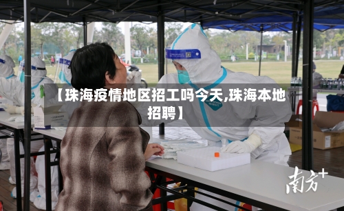【珠海疫情地区招工吗今天,珠海本地招聘】