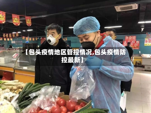 【包头疫情地区管控情况,包头疫情防控最新】