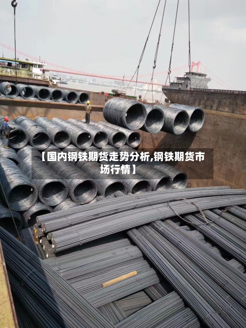 【国内钢铁期货走势分析,钢铁期货市场行情】