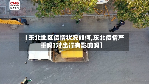 【东北地区疫情状况如何,东北疫情严重吗?对出行有影响吗】
