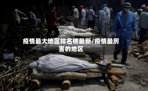 疫情最大地区排名榜最新/疫情最厉害的地区