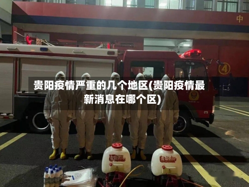 贵阳疫情严重的几个地区(贵阳疫情最新消息在哪个区)