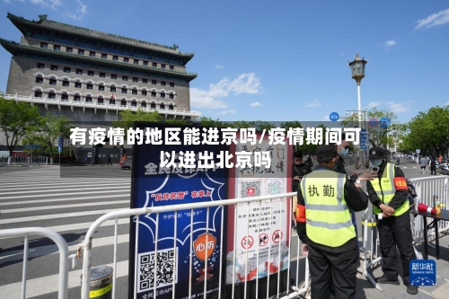 有疫情的地区能进京吗/疫情期间可以进出北京吗