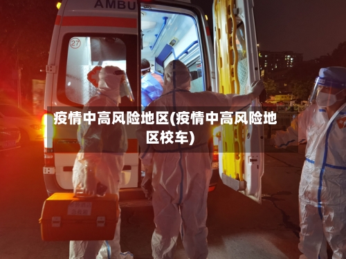 疫情中高风险地区(疫情中高风险地区校车)