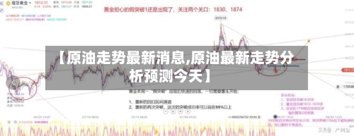 【原油走势最新消息,原油最新走势分析预测今天】