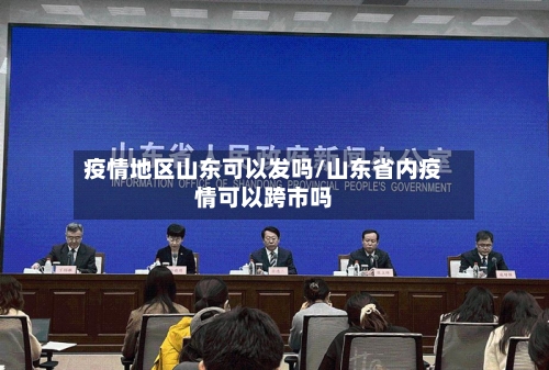 疫情地区山东可以发吗/山东省内疫情可以跨市吗