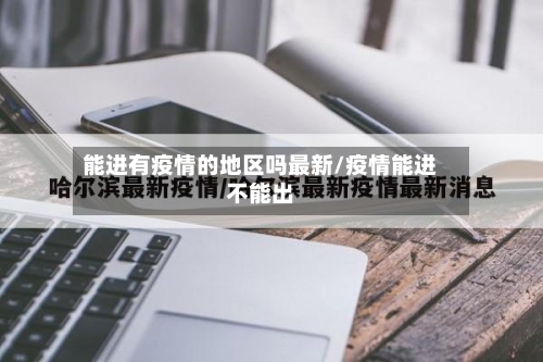 能进有疫情的地区吗最新/疫情能进不能出