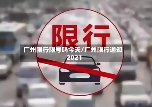 广州限行限号吗今天/广州限行通知2021