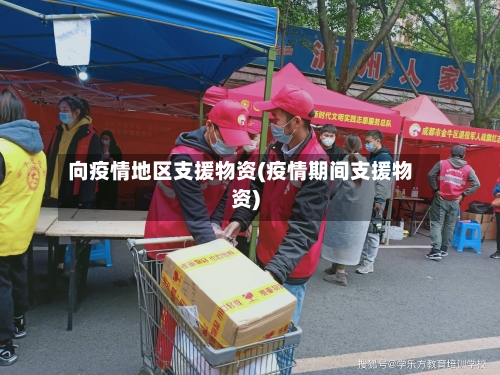 向疫情地区支援物资(疫情期间支援物资)