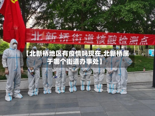 【北新桥地区有疫情吗现在,北新桥属于哪个街道办事处】