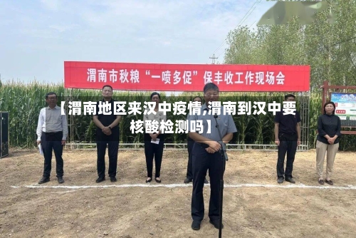 【渭南地区来汉中疫情,渭南到汉中要核酸检测吗】
