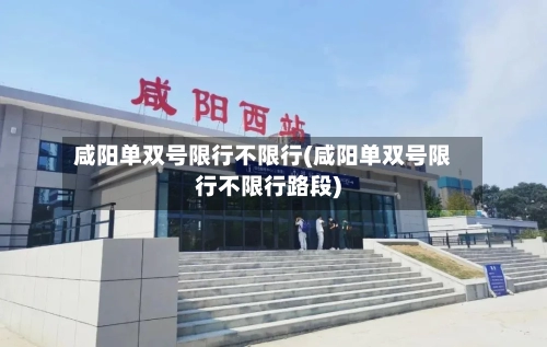 咸阳单双号限行不限行(咸阳单双号限行不限行路段)