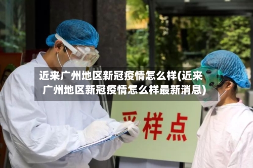 近来广州地区新冠疫情怎么样(近来广州地区新冠疫情怎么样最新消息)