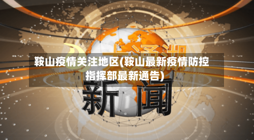 鞍山疫情关注地区(鞍山最新疫情防控指挥部最新通告)