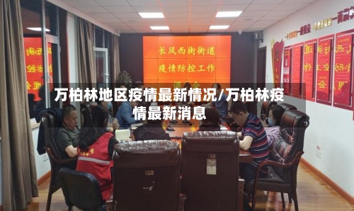 万柏林地区疫情最新情况/万柏林疫情最新消息