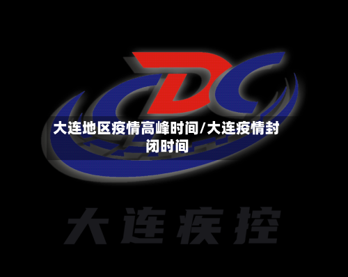 大连地区疫情高峰时间/大连疫情封闭时间