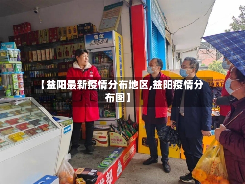【益阳最新疫情分布地区,益阳疫情分布图】