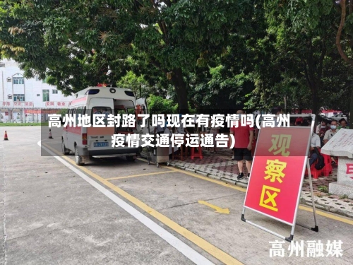 高州地区封路了吗现在有疫情吗(高州疫情交通停运通告)