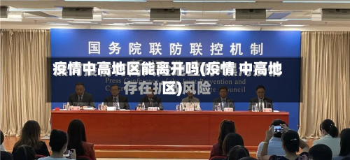 疫情中高地区能离开吗(疫情 中高地区)