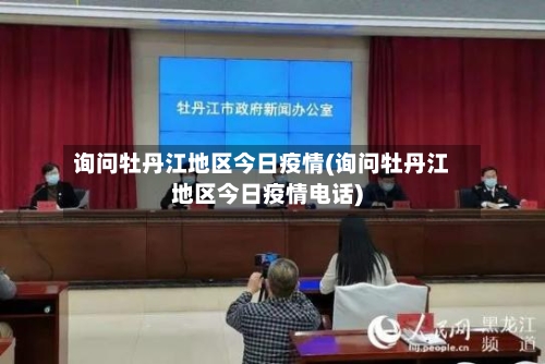 询问牡丹江地区今日疫情(询问牡丹江地区今日疫情电话)