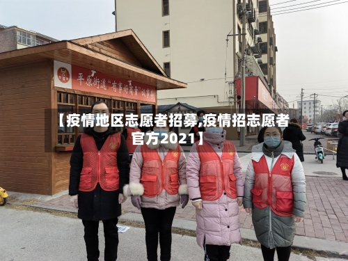 【疫情地区志愿者招募,疫情招志愿者官方2021】