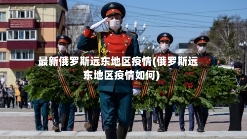 最新俄罗斯远东地区疫情(俄罗斯远东地区疫情如何)