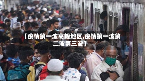 【疫情第一波高峰地区,疫情第一波第二波第三波】