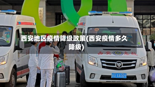 西安地区疫情降级政策(西安疫情多久降级)