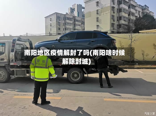 南阳地区疫情解封了吗(南阳啥时候解除封城)