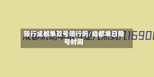 限行成都单双号限行吗/成都单日限号时间