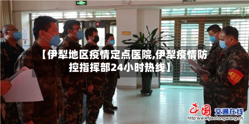 【伊犁地区疫情定点医院,伊犁疫情防控指挥部24小时热线】