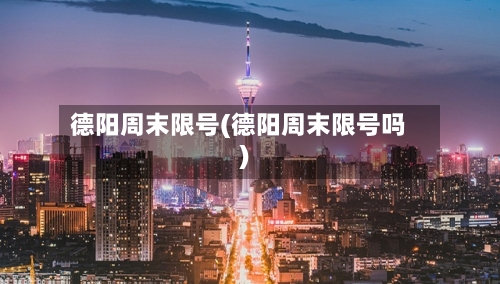 德阳周末限号(德阳周末限号吗)