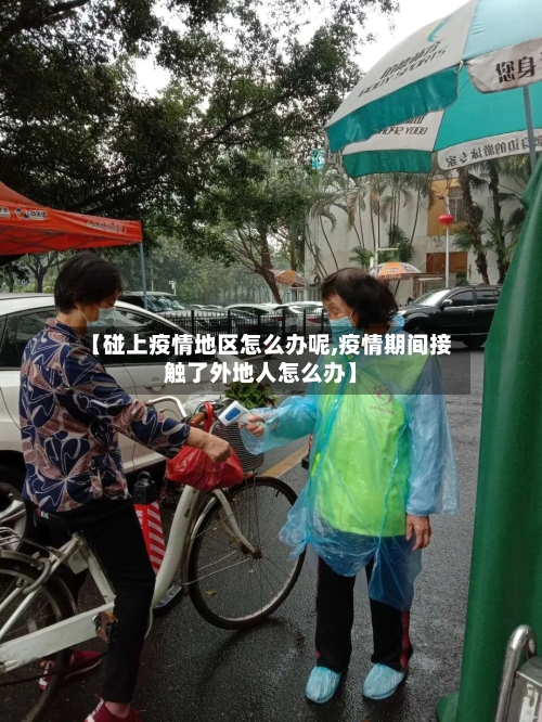 【碰上疫情地区怎么办呢,疫情期间接触了外地人怎么办】