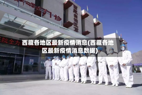 西藏各地区最新疫情消息(西藏各地区最新疫情消息数据)