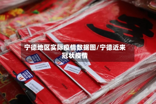 宁德地区实际疫情数据图/宁德近来冠状疫情