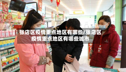 张店区疫情重点地区有哪些/张店区疫情重点地区有哪些城市