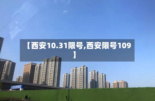 【西安10.31限号,西安限号109】
