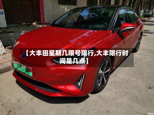 【大丰田星期几限号限行,大丰限行时间是几点】