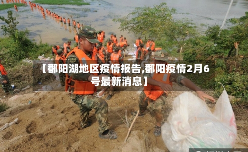 【鄱阳湖地区疫情报告,鄱阳疫情2月6号最新消息】