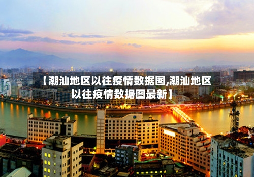 【潮汕地区以往疫情数据图,潮汕地区以往疫情数据图最新】