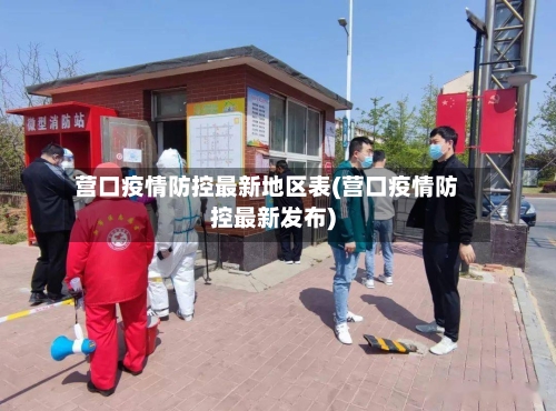 营口疫情防控最新地区表(营口疫情防控最新发布)