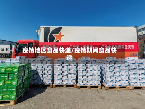 疫情地区食品快递/疫情期间食品快递