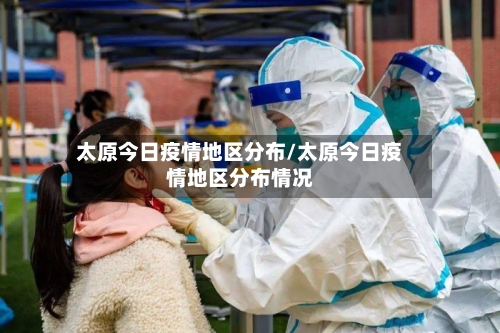 太原今日疫情地区分布/太原今日疫情地区分布情况