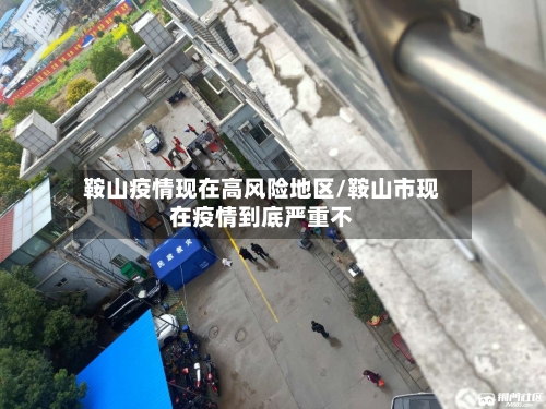 鞍山疫情现在高风险地区/鞍山市现在疫情到底严重不