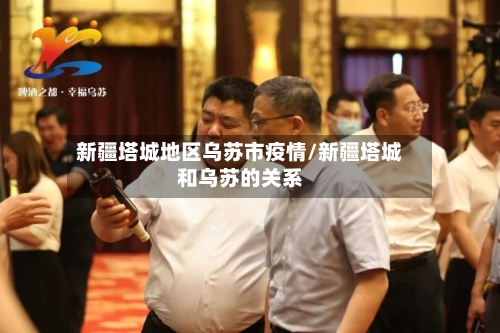 新疆塔城地区乌苏市疫情/新疆塔城和乌苏的关系