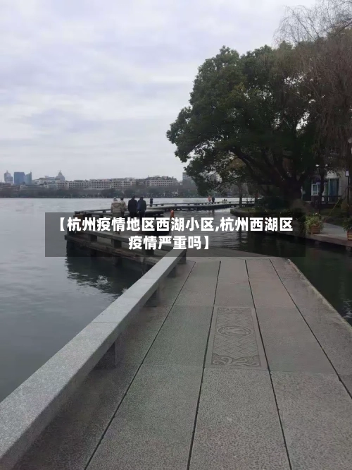 【杭州疫情地区西湖小区,杭州西湖区疫情严重吗】