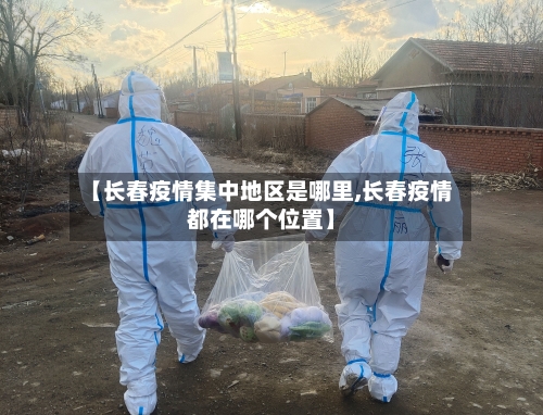 【长春疫情集中地区是哪里,长春疫情都在哪个位置】